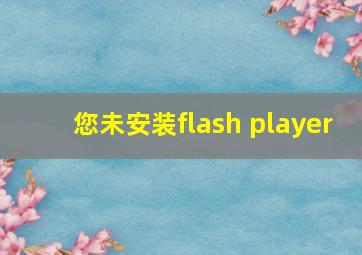 您未安装flash player